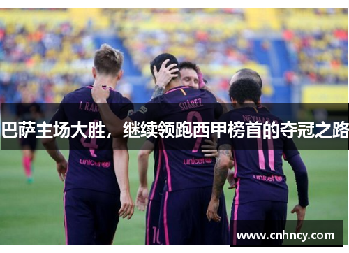巴萨主场大胜，继续领跑西甲榜首的夺冠之路