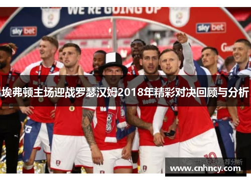 埃弗顿主场迎战罗瑟汉姆2018年精彩对决回顾与分析
