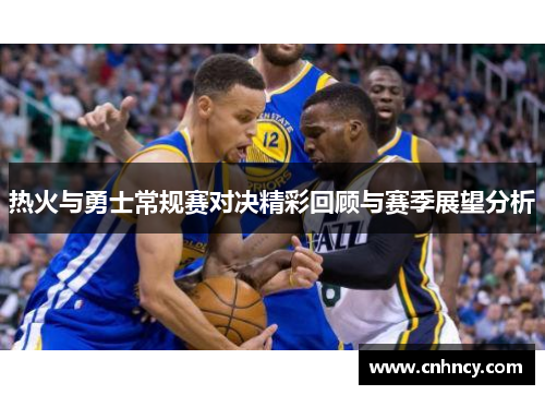 热火与勇士常规赛对决精彩回顾与赛季展望分析